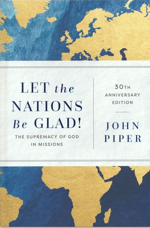Let the Nations Be Glad!, 30th ann. ed.: The Supremacy of God in Missions John Piper